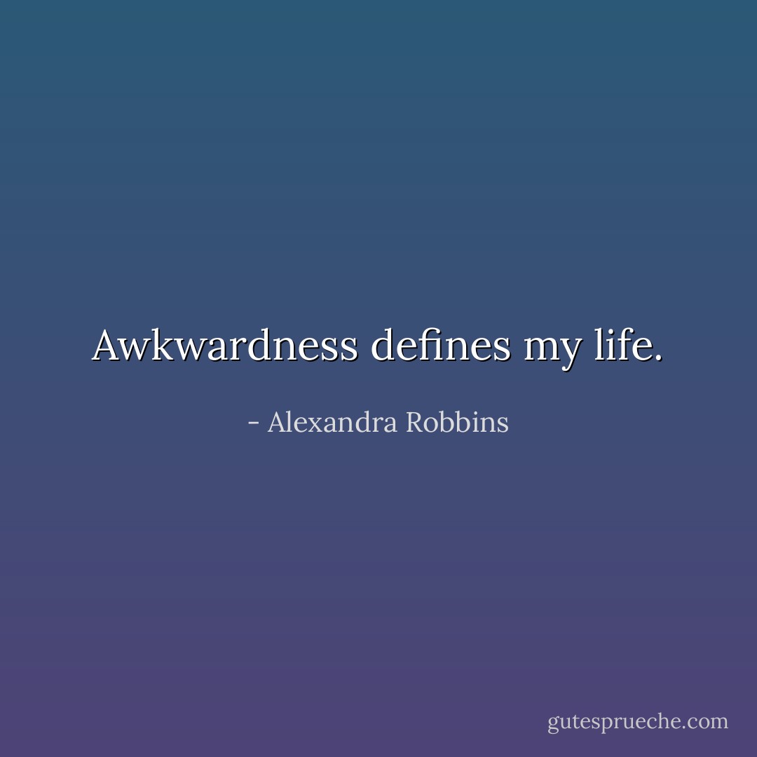 Awkwardness defines my life. - Alexandra Robbins