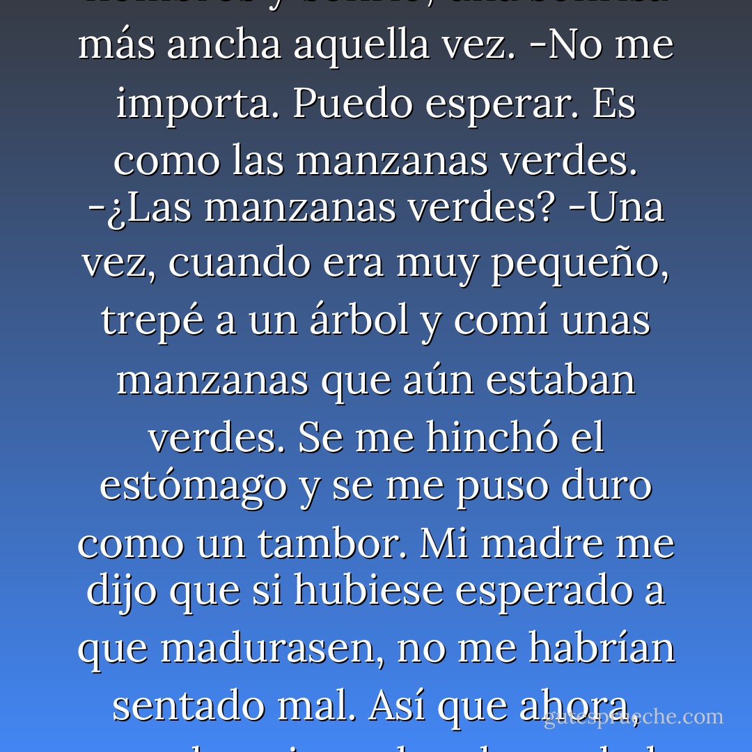 ¿Cuánto tiempo? - me preguntó Sohrab.<br />-No lo sé. Un poco.<br />Sohrab se encogió de hombros y sonrió, una sonrisa más ancha aquella vez.<br />-No me importa. Puedo esperar. Es como las manzanas verdes.<br />-¿Las manzanas verdes?<br />-Una vez, cuando era muy pequeño, trepé a un árbol y comí unas manzanas que aún estaban verdes. Se me hinchó el estómago y se me puso duro como un tambor. Mi madre me dijo que si hubiese esperado a que madurasen, no me habrían sentado mal. Así que ahora, cuando quiero algo de verdad, intento recordar lo que ella me dijo sobre las manzanas. - Khaled Hosseini