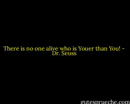 There is no one alive who<br />is Youer than You! - Dr. Seuss