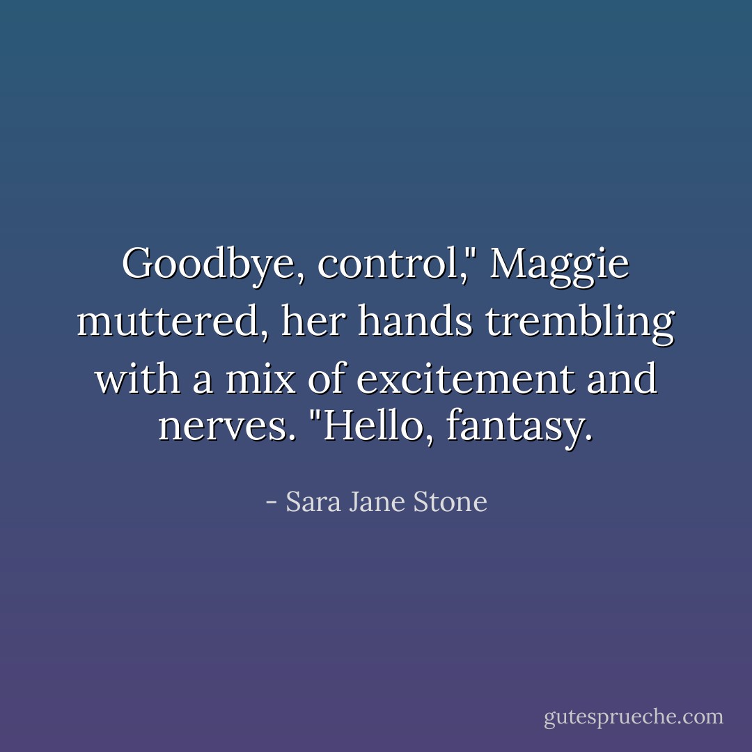 Goodbye, control," Maggie muttered, her hands trembling with a mix of excitement and nerves. "Hello, fantasy. - Sara Jane Stone