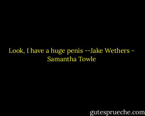 Look, I have a huge penis --Jake Wethers - Samantha Towle