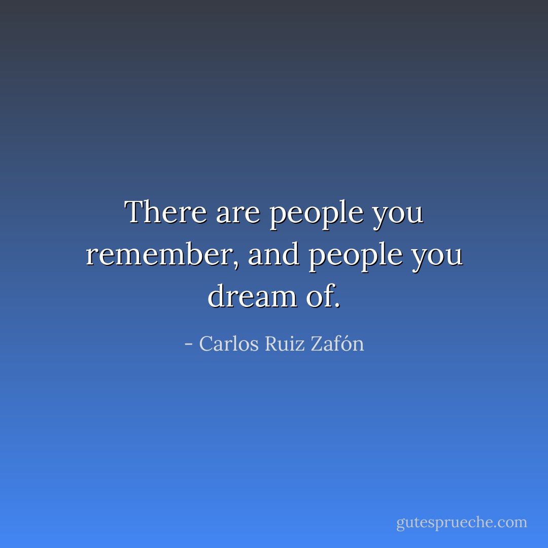 There are people you remember, and people you dream of. - Carlos Ruiz Zafón