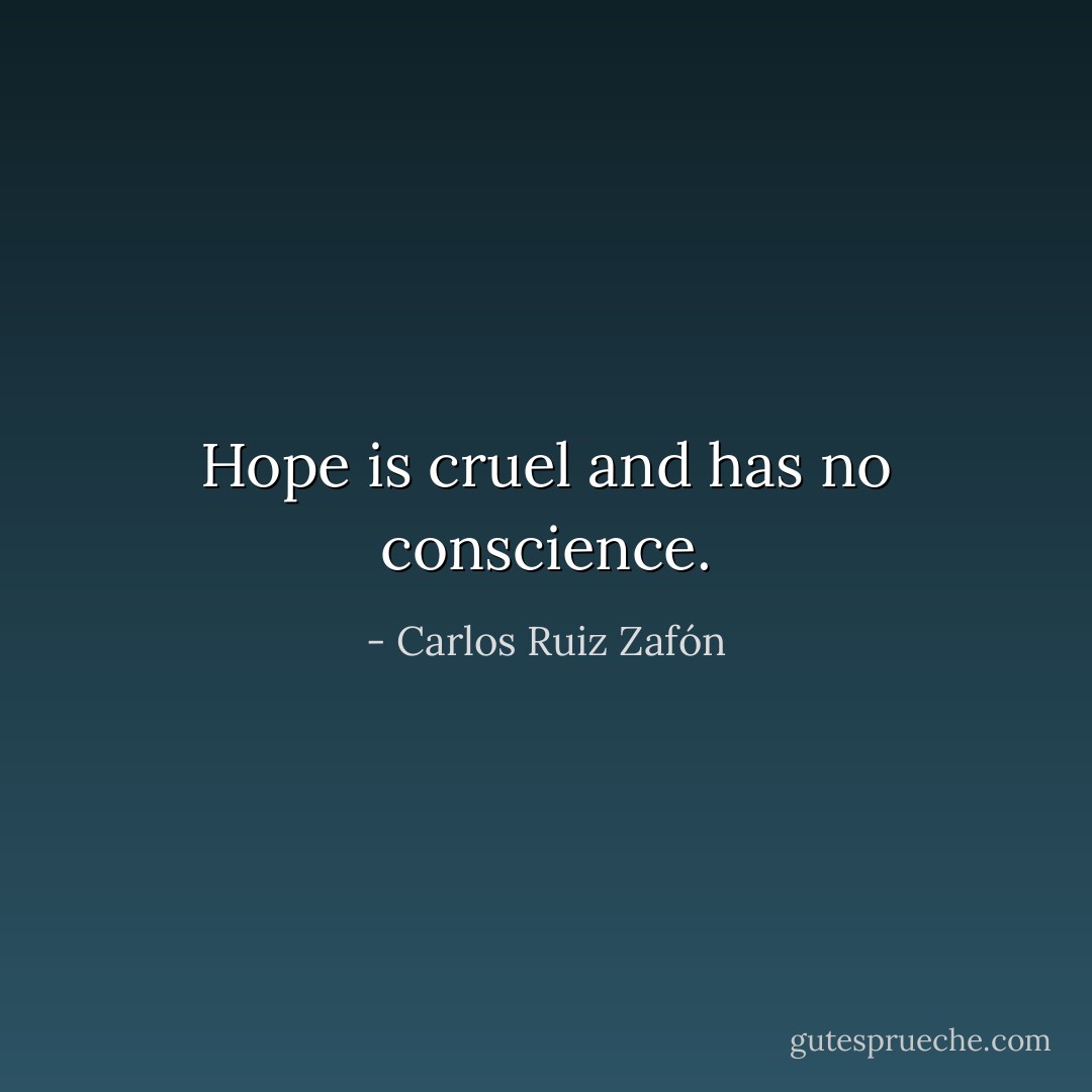 Hope is cruel and has no conscience. - Carlos Ruiz Zafón