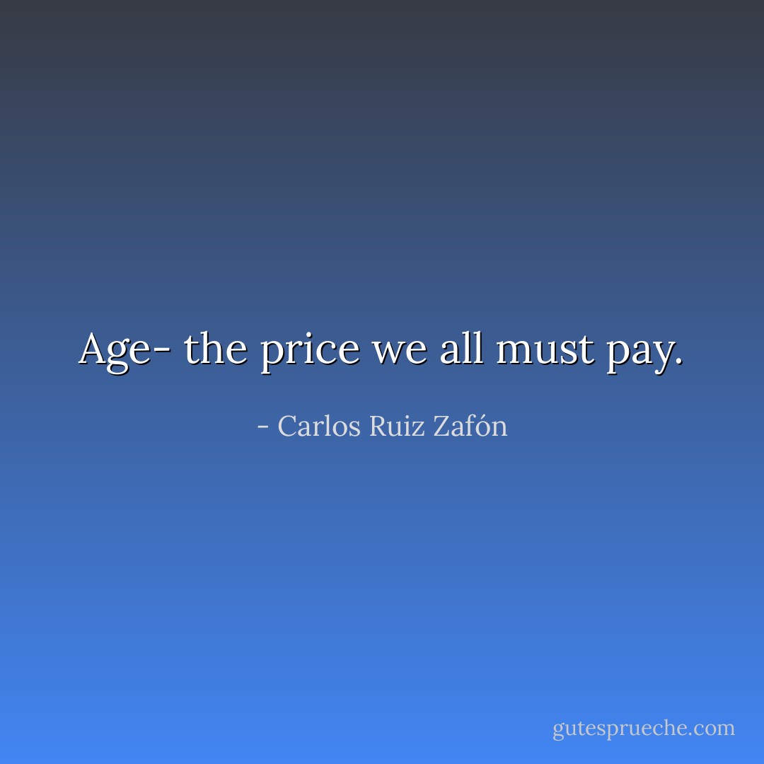 Age- the price we all must pay. - Carlos Ruiz Zafón