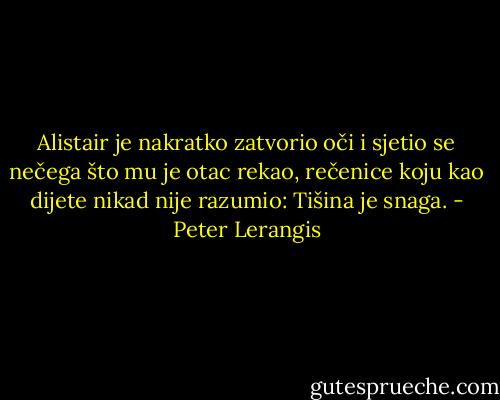 Alistair je nakratko zatvorio oči i sjetio se nečega što mu je otac rekao, rečenice koju kao dijete nikad nije razumio: Tišina je snaga. - Peter Lerangis