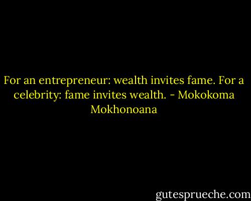 For an entrepreneur: wealth invites fame. For a celebrity: fame invites wealth. - Mokokoma Mokhonoana