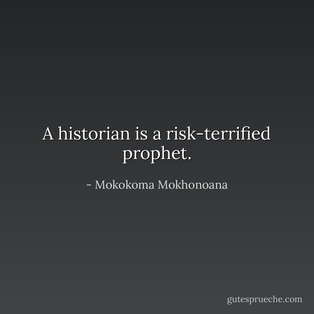A historian is a risk-terrified prophet. - Mokokoma Mokhonoana