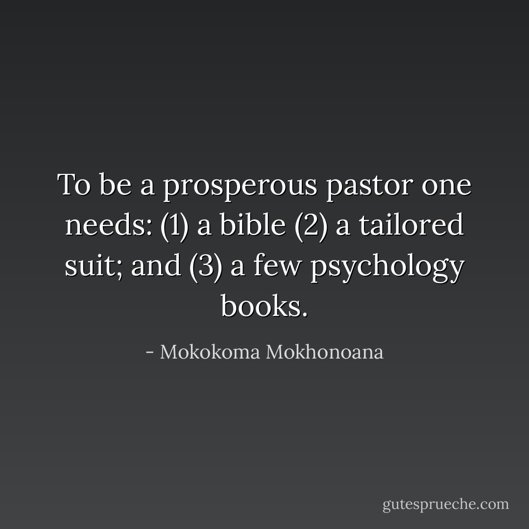 To be a prosperous pastor one needs: (1) a bible (2) a tailored suit; and (3) a few psychology books. - Mokokoma Mokhonoana
