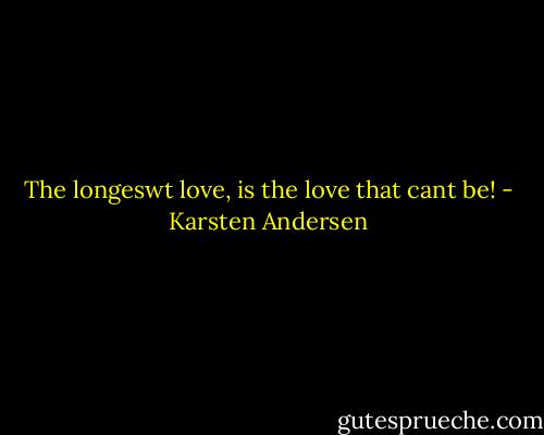 The longeswt love, is the love that cant be! - Karsten Andersen