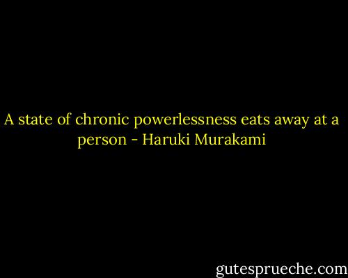 A state of chronic powerlessness eats away at a person - Haruki Murakami