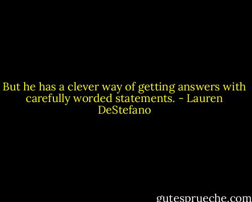 But he has a clever way of getting answers with carefully worded statements. - Lauren DeStefano