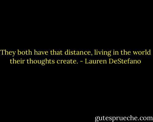 They both have that distance, living in the world their thoughts create. - Lauren DeStefano