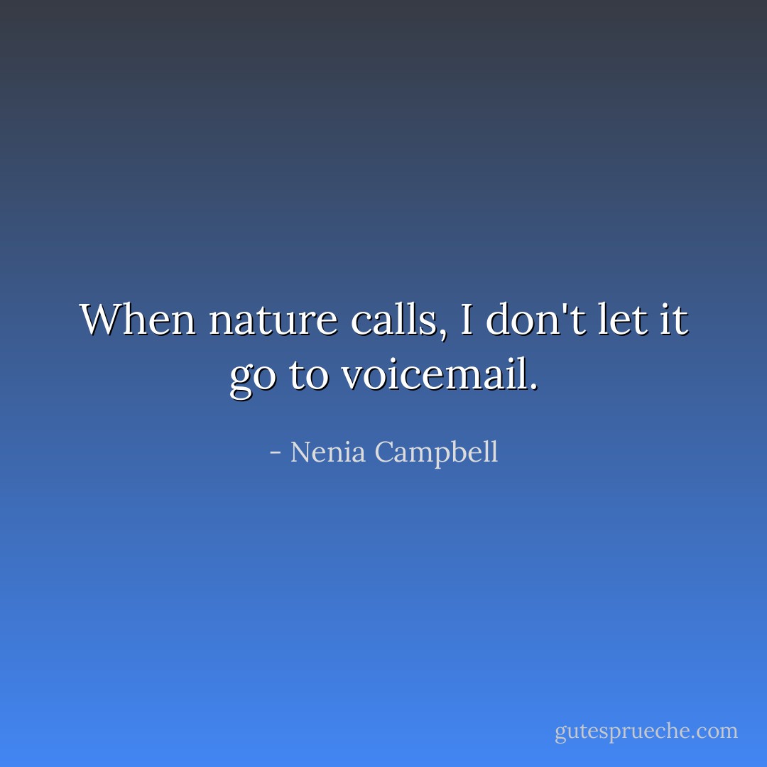 When nature calls, I don't let it go to voicemail. - Nenia Campbell