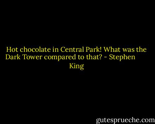 Hot chocolate in Central Park! What was the Dark Tower compared to that? - Stephen        King