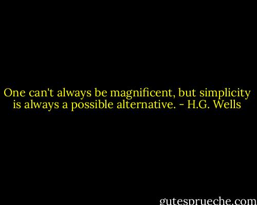 One can't always be magnificent, but simplicity is always a possible alternative. - H.G. Wells