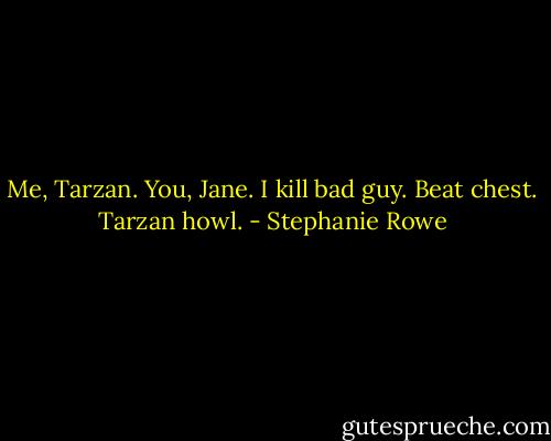 Me, Tarzan. You, Jane. I kill bad guy. Beat chest. Tarzan howl. - Stephanie Rowe