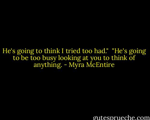 He's going to think I tried too had."<br /><br />"He's going to be too busy looking at you to think of anything. - Myra McEntire