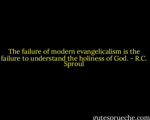 The failure of modern evangelicalism is the failure to understand the holiness of God. - R.C. Sproul