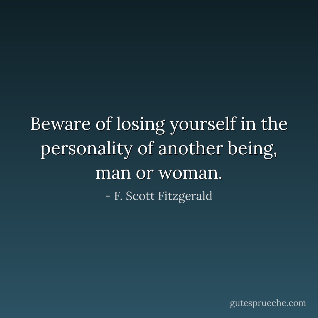 Beware of losing yourself in the personality of another being, man or woman. - F. Scott Fitzgerald