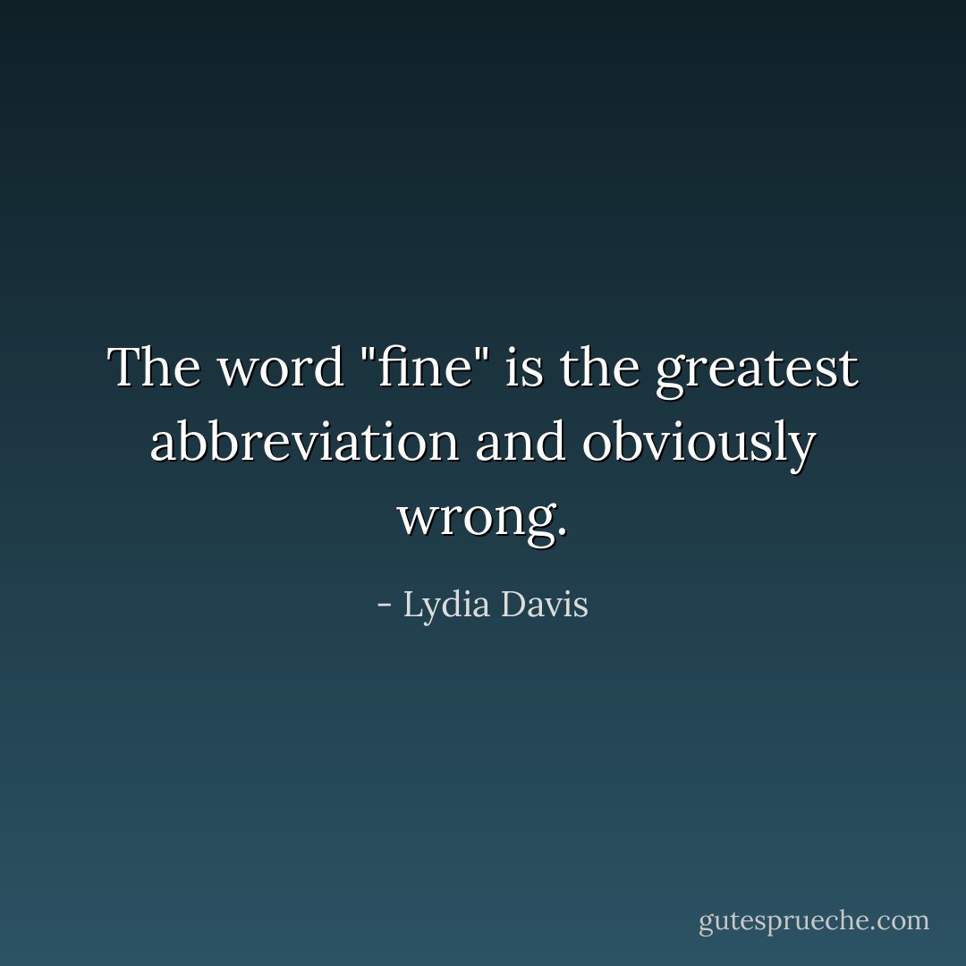 The word "fine" is the greatest abbreviation and obviously wrong. - Lydia Davis