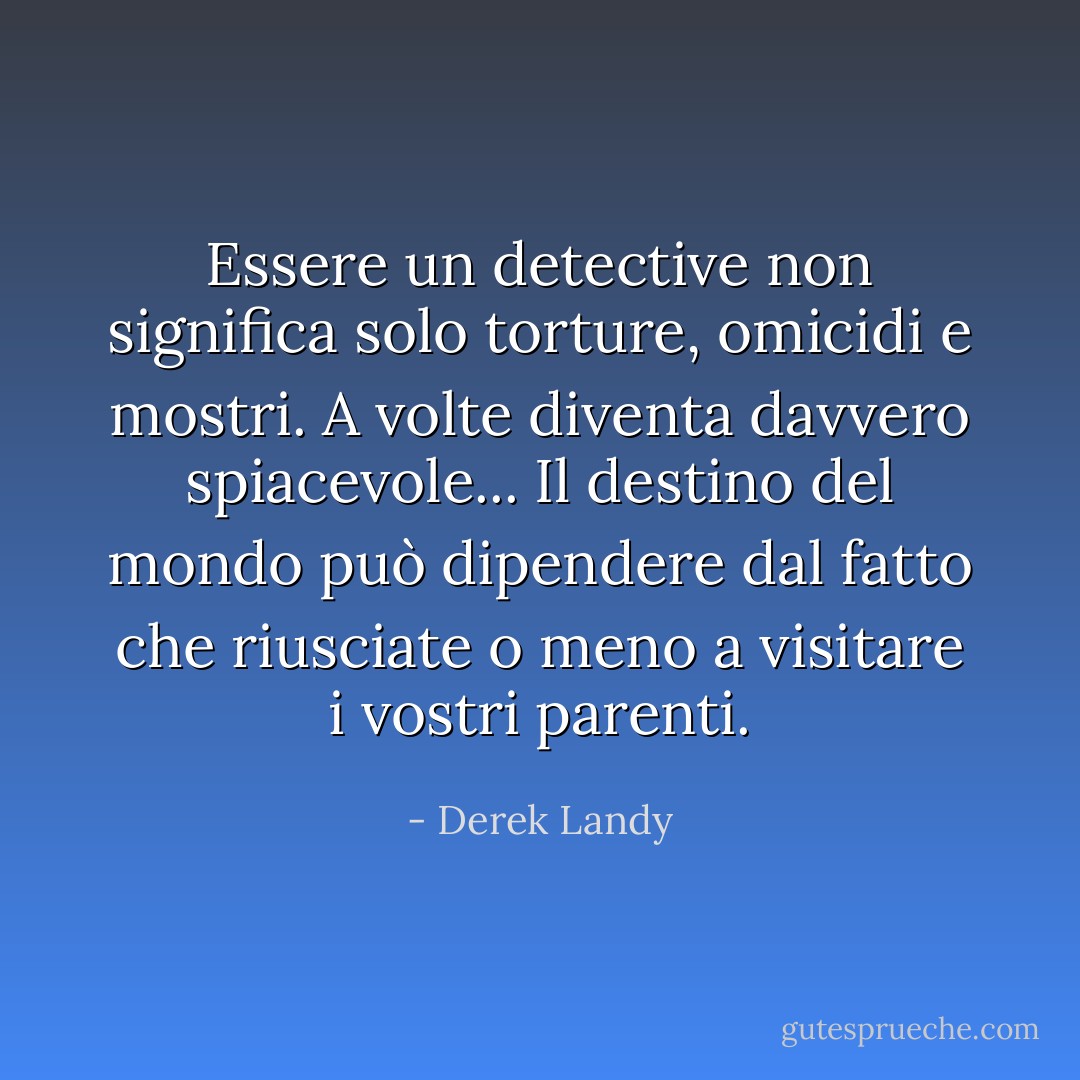 Essere un detective non significa solo torture, omicidi e mostri. A volte diventa davvero spiacevole... Il destino del mondo può dipendere dal fatto che riusciate o meno a visitare i vostri parenti. - Derek Landy