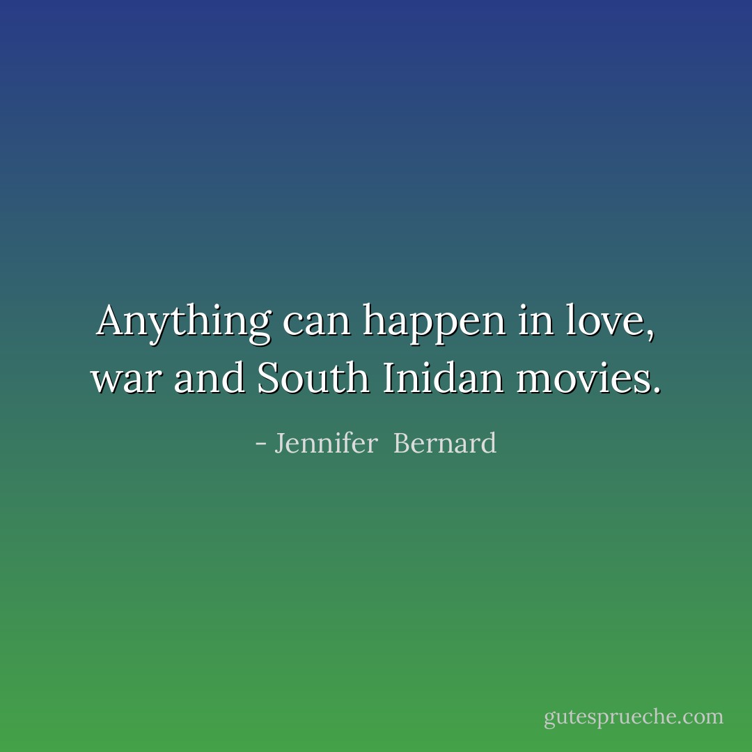 Anything can happen in love, war and South Inidan movies. - Jennifer  Bernard