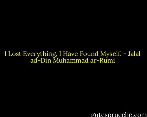 I Lost Everything,<br />I Have Found Myself. - Jalal ad-Din Muhammad ar-Rumi