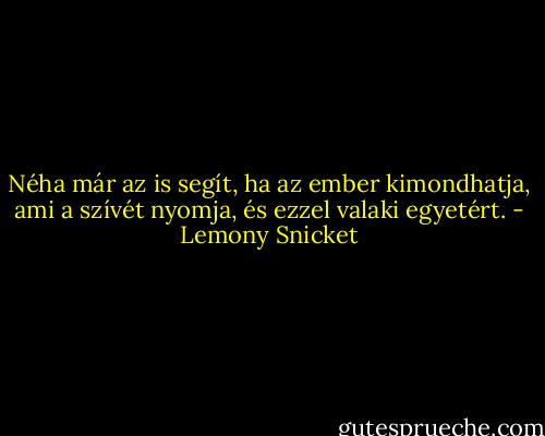 Néha már az is segít, ha az ember kimondhatja, ami a szívét nyomja, és ezzel valaki egyetért. - Lemony Snicket