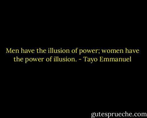 Men have the illusion of power; women have the power of illusion. - Tayo Emmanuel