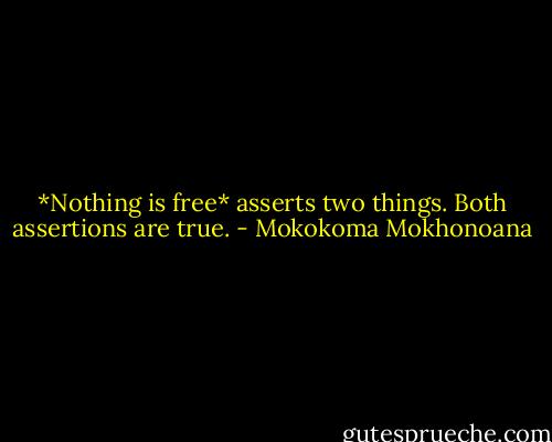 *Nothing is free* asserts two things. Both assertions are true. - Mokokoma Mokhonoana