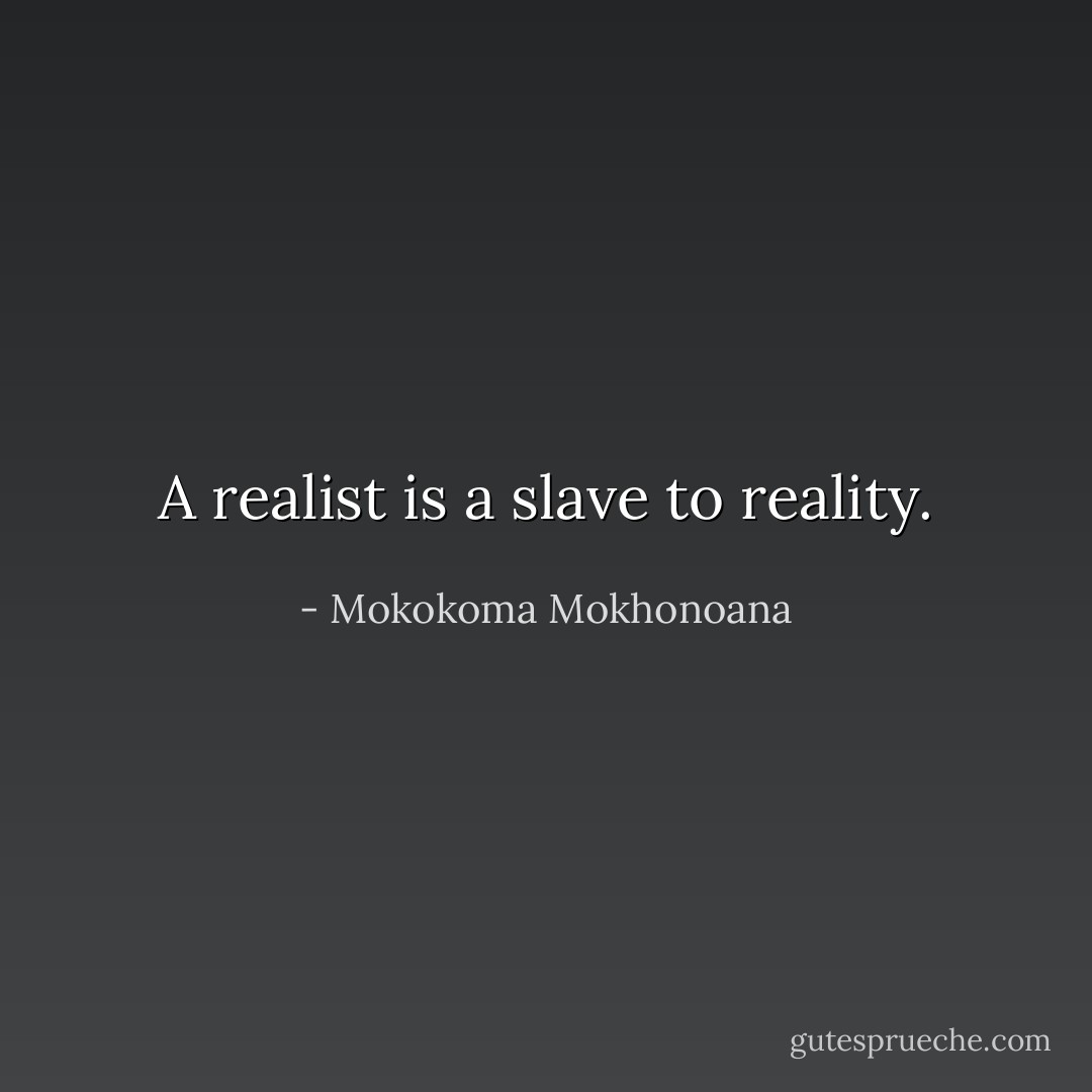 A realist is a slave to reality. - Mokokoma Mokhonoana