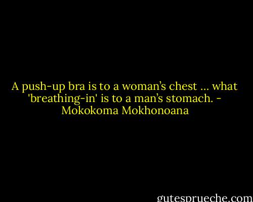 A push-up bra is to a woman’s chest … what 'breathing-in' is to a man’s stomach. - Mokokoma Mokhonoana