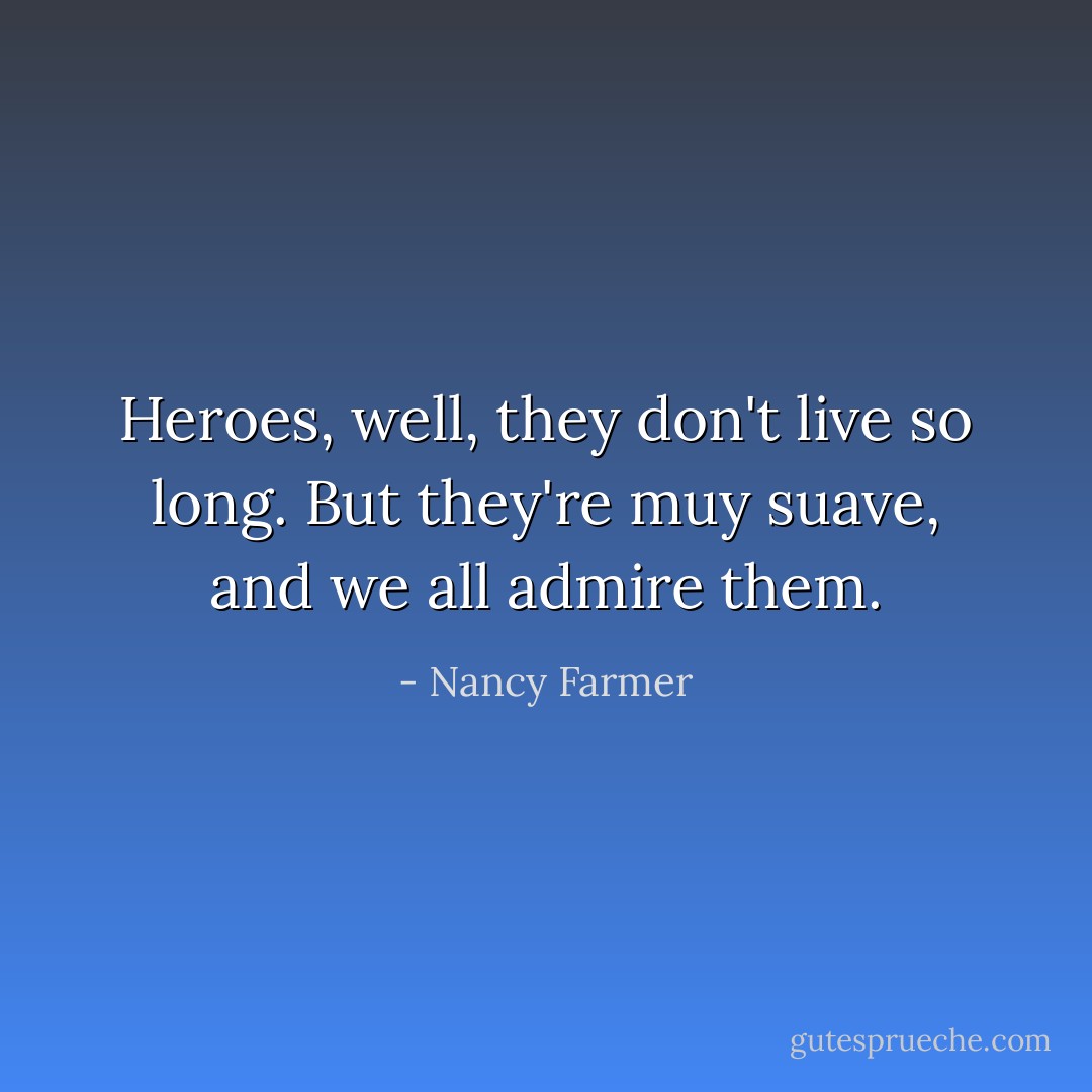 Heroes, well, they don't live so long. But they're muy suave, and we all admire them. - Nancy Farmer
