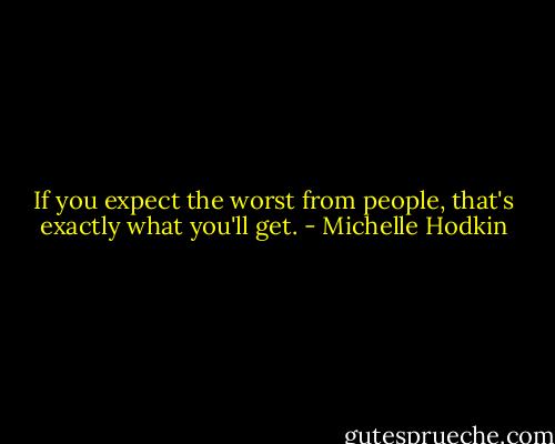 If you expect the worst from people, that's exactly what you'll get. - Michelle Hodkin