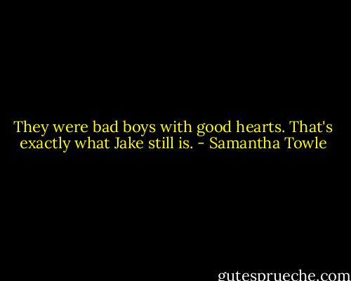 They were bad boys with good hearts. That's exactly what Jake still is. - Samantha Towle