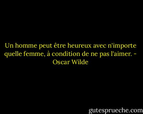 Un homme peut être heureux avec n'importe quelle femme, à condition de ne pas l'aimer. - Oscar Wilde