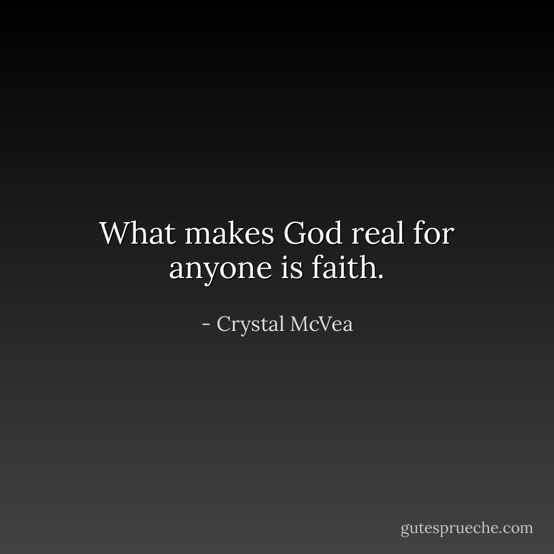 What makes God real for anyone is faith. - Crystal McVea