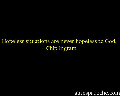 Hopeless situations are never hopeless to God. - Chip Ingram