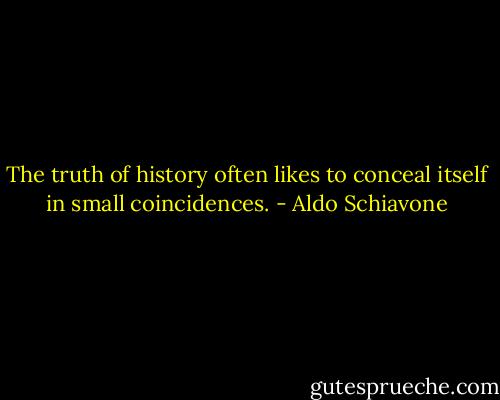 The truth of history often likes to conceal itself in small coincidences. - Aldo Schiavone