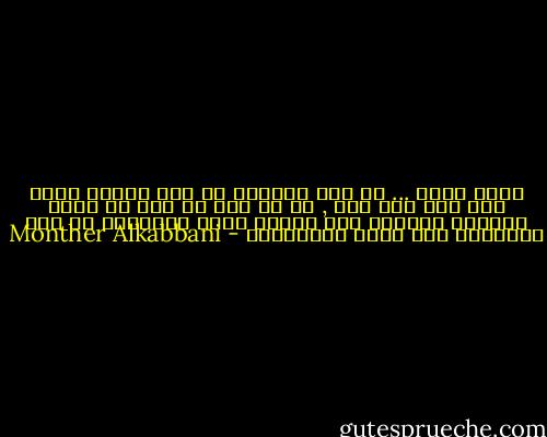 انني هربت ... من زوج اكتشفت أن حبه لنفسه يفوق حبه لأي شخص آخر , بل إن حبه لي كان حب صياد استطاع الحصول على فريسة أراد تحنيطها من أجل التباهي بها أمام الأصدقاء - Monther Alkabbani