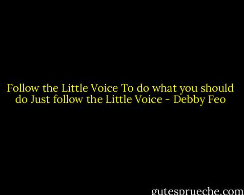 Follow the Little Voice<br />To do what you should do<br />Just follow the Little Voice - Debby Feo