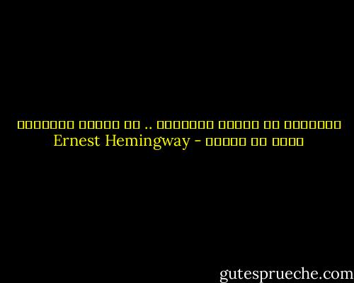 الانسان لم يُخلق للهزيمة .. قد يُدمر الانسان لكنه لا يُهزم - Ernest Hemingway