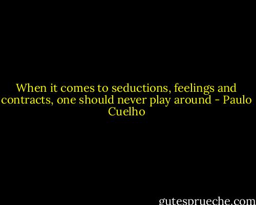 When it comes to seductions, feelings and contracts, one should never play around - Paulo Cuelho