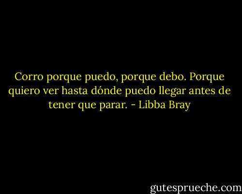 Corro porque puedo, porque debo.<br />Porque quiero ver hasta dónde puedo llegar antes de tener que parar. - Libba Bray