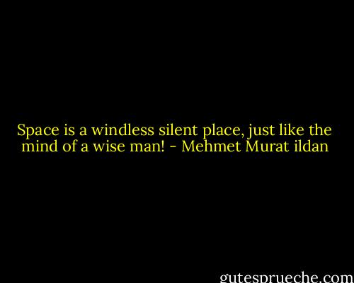 Space is a windless silent place, just like the mind of a wise man! - Mehmet Murat ildan