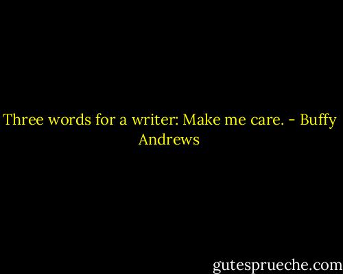 Three words for a writer: Make me care. - Buffy Andrews