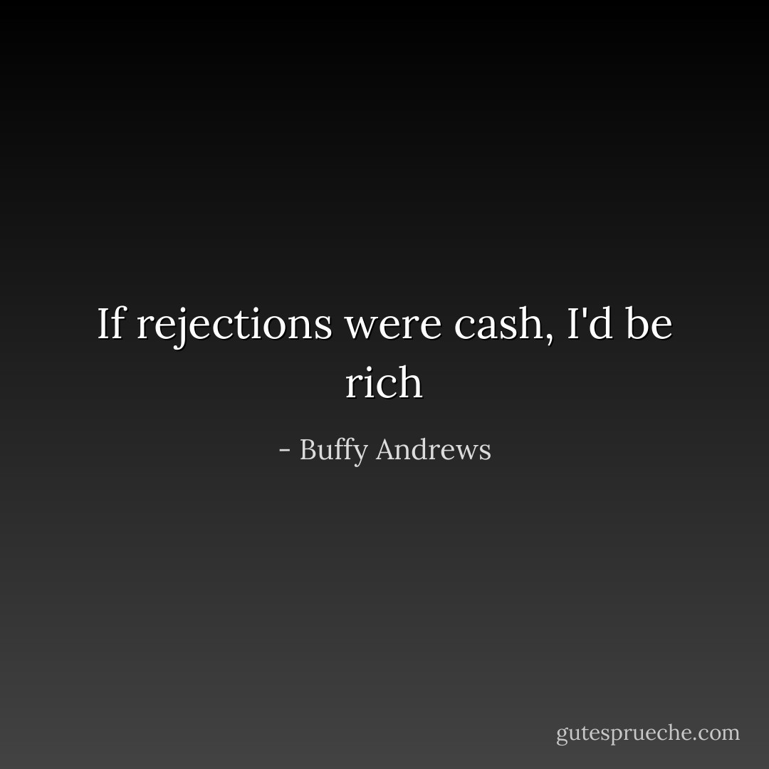 If rejections were cash, I'd be rich - Buffy Andrews