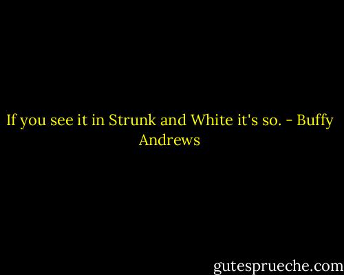 If you see it in Strunk and White it's so. - Buffy Andrews