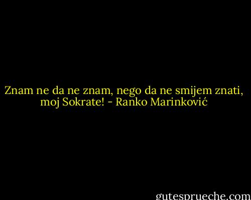 Znam ne da ne znam, nego da ne smijem znati, moj Sokrate! - Ranko Marinković