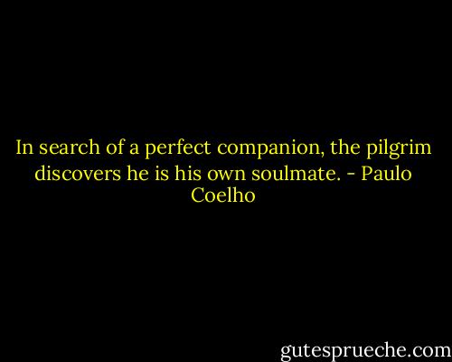 In search of a perfect companion, the pilgrim discovers he is his own soulmate. - Paulo Coelho